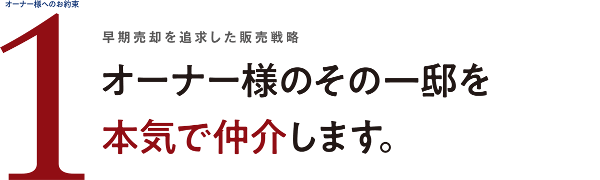 オーナー様へのお約束1 早期売却を追求した販売戦略 オーナー様のその一邸を本気で仲介します。