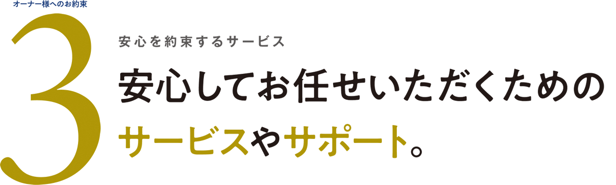 オーナー様へのお約束3 安心を約束するサービス 安心してお任せいただくためのサービスやサポート。