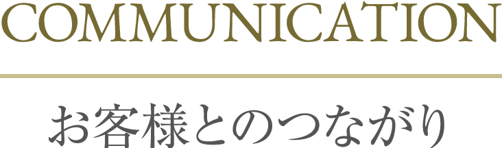 COMMUNICATION お客様とのつながり