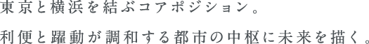 東京と横浜を結ぶコアポジション。利便と躍動が調和する都市の中枢に未来を描く。