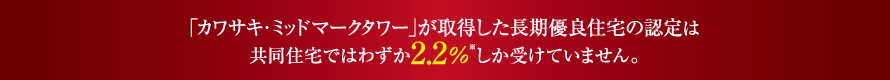 「カワサキ・ミッドマークタワー」が取得した長期優良住宅の認定は共同住宅ではわずか2.2％しか受けていません。