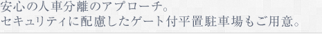 安心の人車分離のアプローチ。セキュリティに配慮したゲート付平置駐車場もご用意。
