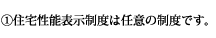 (1)住宅性能表示制度は任意の制度です。