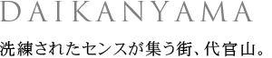 DAIKANYAMA 洗練されたセンスが集う街、代官山。