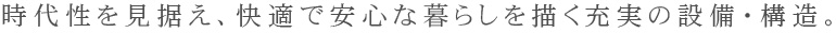 時代性を見据え、快適で安心な暮らしを描く充実の設備・構造。