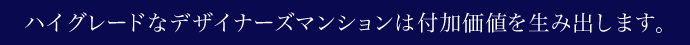 ハイグレードなデザイナーズマンションは付加価値を生み出します。